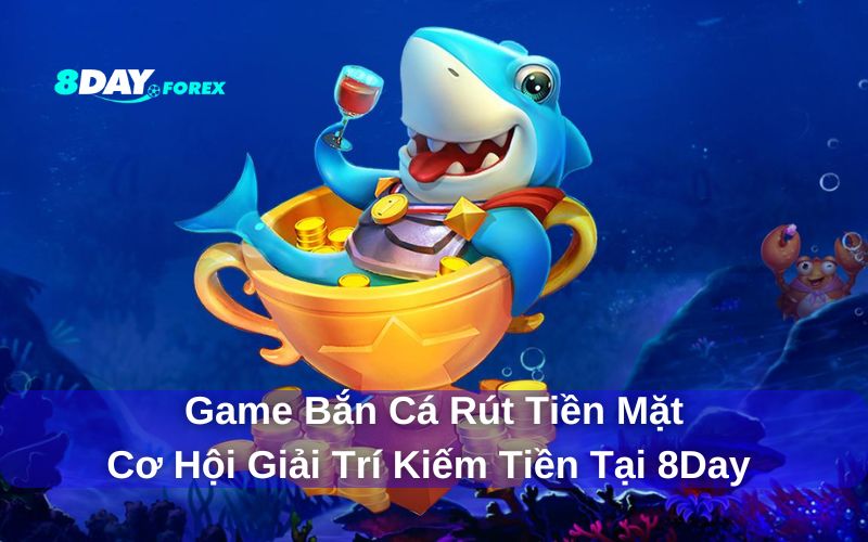 Khám phá game bắn cá rút tiền mặt siêu hấp dẫn 8day